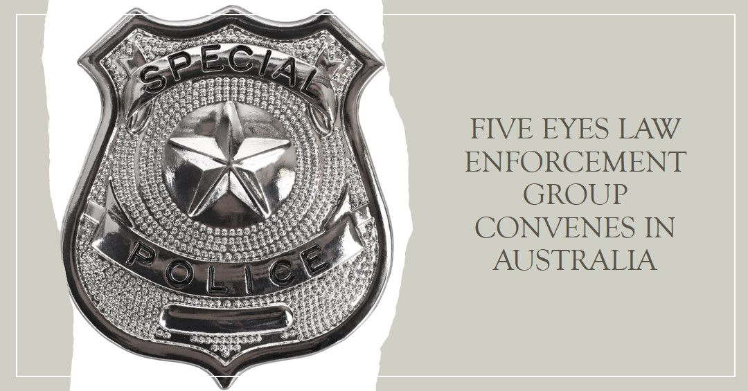 Five Eyes Law Enforcement Group Convenes in Australia to Tackle Serious Crime