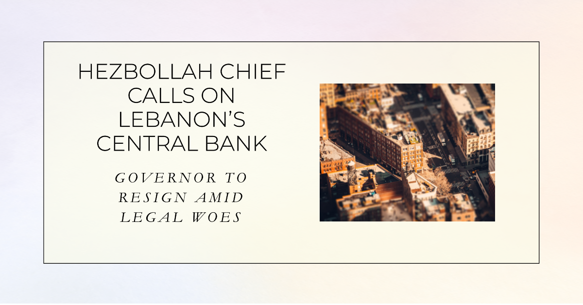 Hezbollah Chief Urges Lebanon Central Bank Governor to Resign